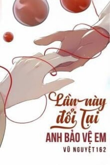 Lần Này Đổi Lại Anh Bảo Vệ Em