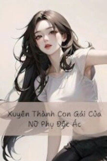 Xuyên Không Thành Con Gái Của Nữ Phụ Độc Ác