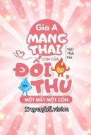 Giả A Mang Thai Con Của Đối Thủ Một Mất Một Còn